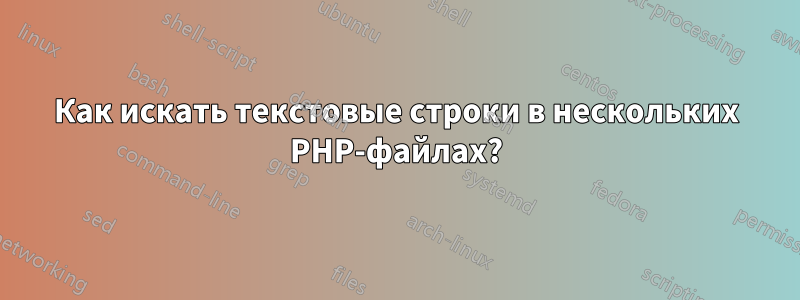 Как искать текстовые строки в нескольких PHP-файлах?