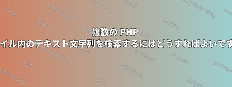 複数の PHP ファイル内のテキスト文字列を検索するにはどうすればよいですか?