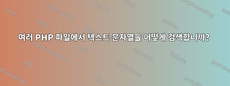 여러 PHP 파일에서 텍스트 문자열을 어떻게 검색합니까?