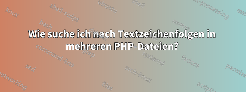 Wie suche ich nach Textzeichenfolgen in mehreren PHP-Dateien?