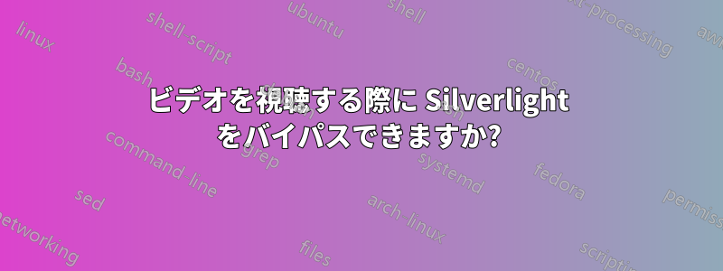 ビデオを視聴する際に Silverlight をバイパスできますか?