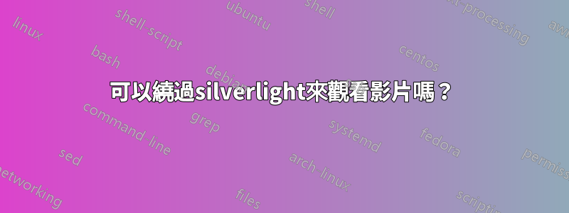 可以繞過silverlight來觀看影片嗎？