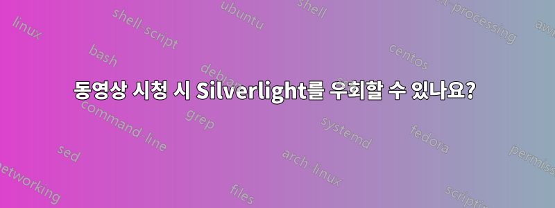 동영상 시청 시 Silverlight를 우회할 수 있나요?