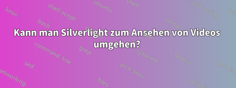 Kann man Silverlight zum Ansehen von Videos umgehen?