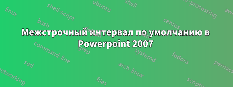 Межстрочный интервал по умолчанию в Powerpoint 2007