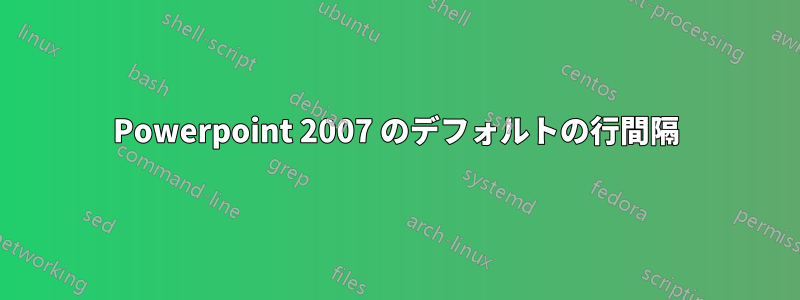 Powerpoint 2007 のデフォルトの行間隔