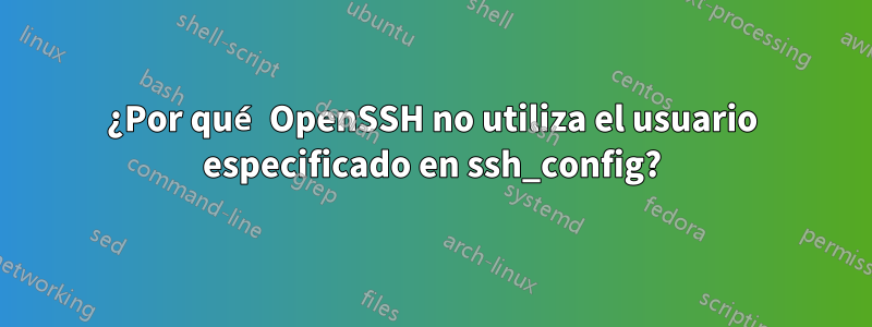 ¿Por qué OpenSSH no utiliza el usuario especificado en ssh_config?