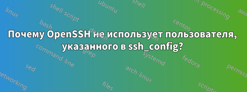 Почему OpenSSH не использует пользователя, указанного в ssh_config?