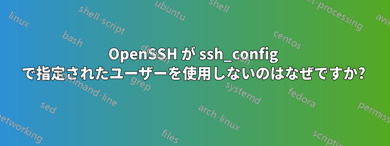 OpenSSH が ssh_config で指定されたユーザーを使用しないのはなぜですか?