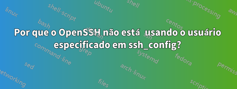 Por que o OpenSSH não está usando o usuário especificado em ssh_config?