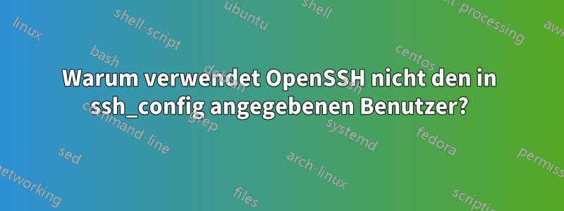 Warum verwendet OpenSSH nicht den in ssh_config angegebenen Benutzer?