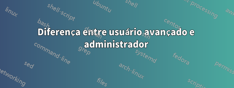 Diferença entre usuário avançado e administrador