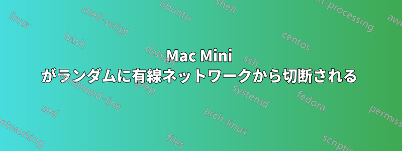 Mac Mini がランダムに有線ネットワークから切断される