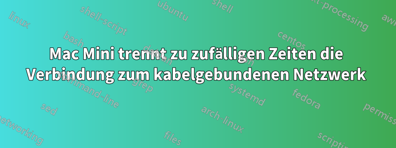 Mac Mini trennt zu zufälligen Zeiten die Verbindung zum kabelgebundenen Netzwerk