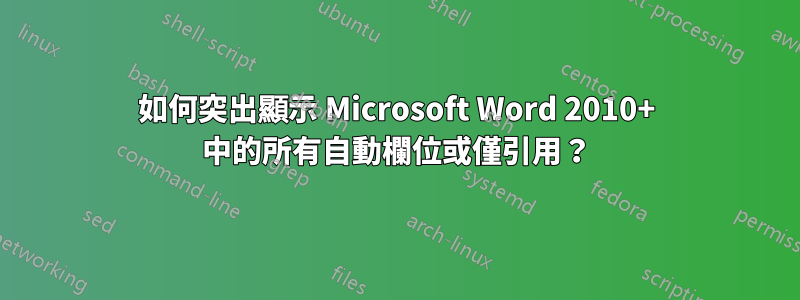 如何突出顯示 Microsoft Word 2010+ 中的所有自動欄位或僅引用？