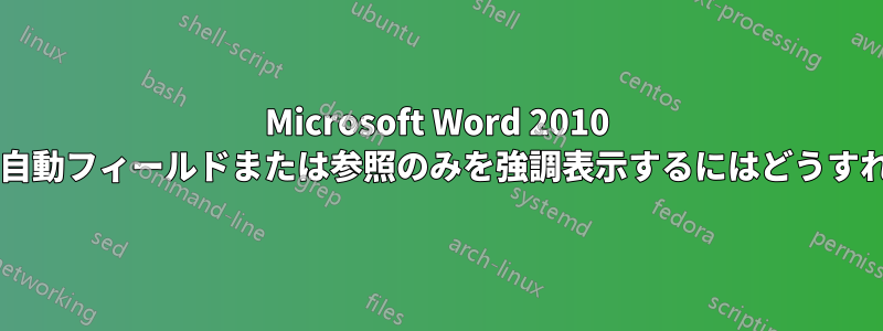 Microsoft Word 2010 以降ですべての自動フィールドまたは参照のみを強調表示するにはどうすればよいですか?