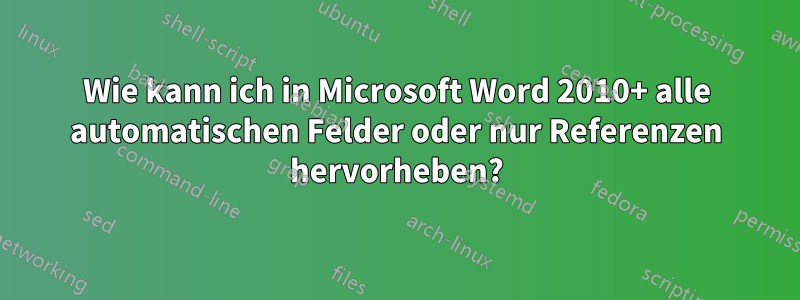 Wie kann ich in Microsoft Word 2010+ alle automatischen Felder oder nur Referenzen hervorheben?