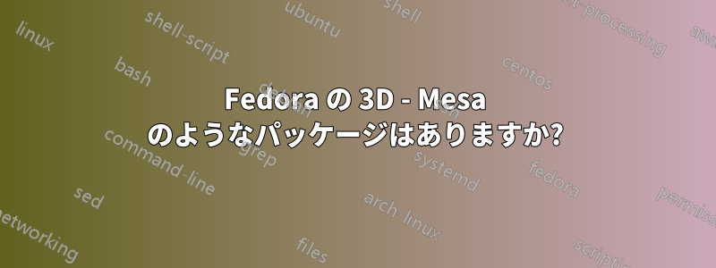 Fedora の 3D - Mesa のようなパッケージはありますか?