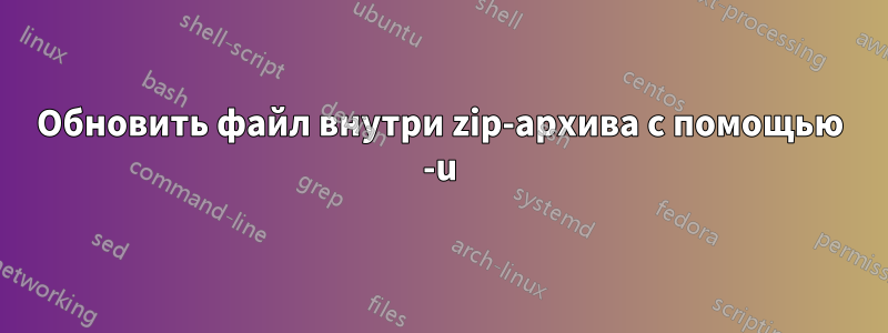 Обновить файл внутри zip-архива с помощью -u