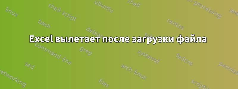 Excel вылетает после загрузки файла