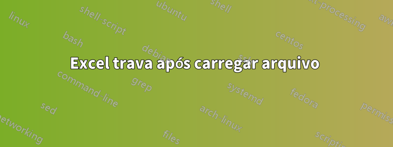 Excel trava após carregar arquivo