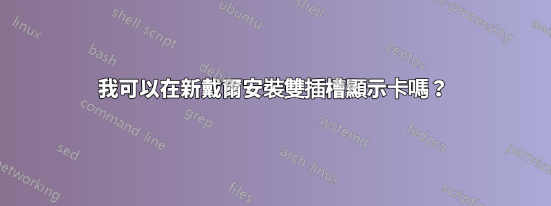 我可以在新戴爾安裝雙插槽顯示卡嗎？