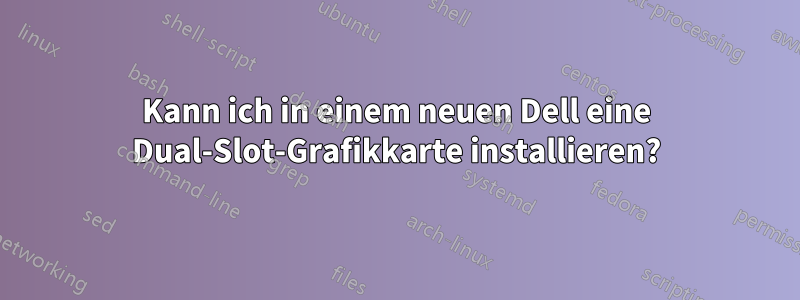 Kann ich in einem neuen Dell eine Dual-Slot-Grafikkarte installieren?