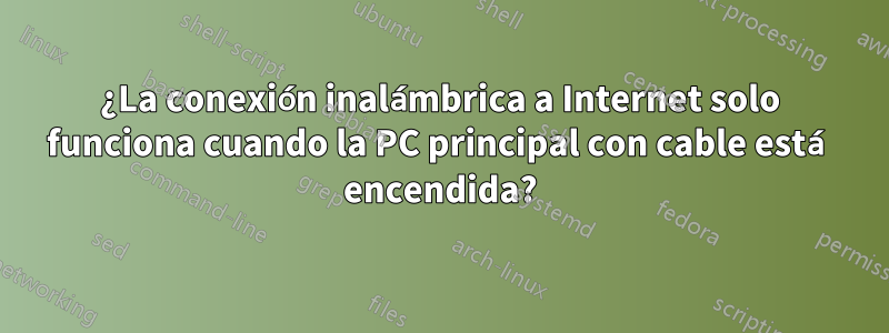 ¿La conexión inalámbrica a Internet solo funciona cuando la PC principal con cable está encendida?