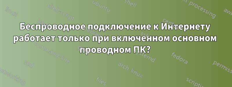 Беспроводное подключение к Интернету работает только при включенном основном проводном ПК?