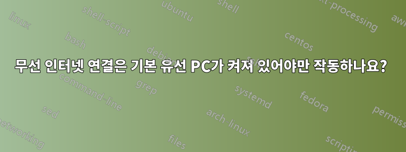 무선 인터넷 연결은 기본 유선 PC가 켜져 있어야만 작동하나요?