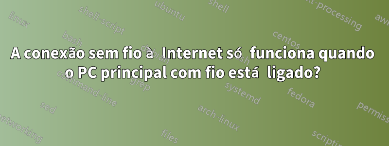 A conexão sem fio à Internet só funciona quando o PC principal com fio está ligado?