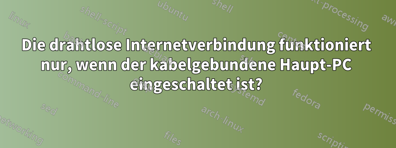 Die drahtlose Internetverbindung funktioniert nur, wenn der kabelgebundene Haupt-PC eingeschaltet ist?