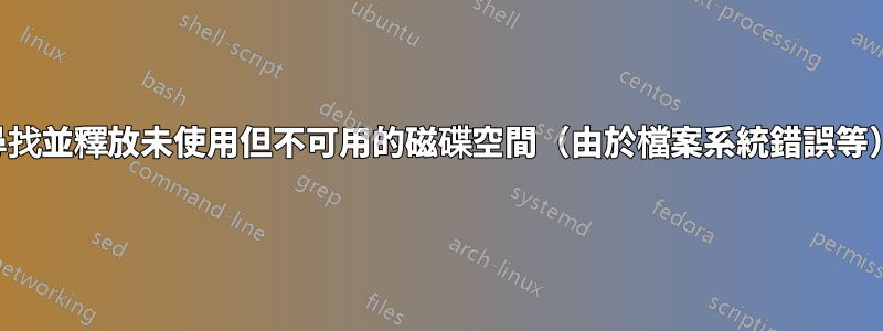 尋找並釋放未使用但不可用的磁碟空間（由於檔案系統錯誤等）