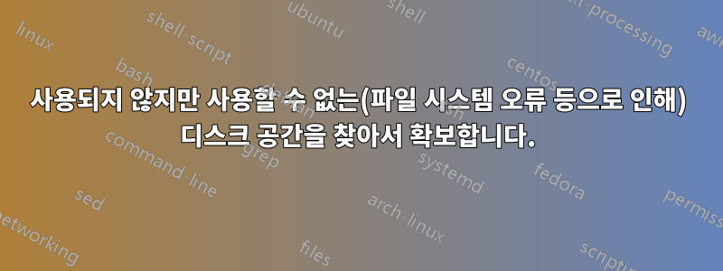 사용되지 않지만 사용할 수 없는(파일 시스템 오류 등으로 인해) 디스크 공간을 찾아서 확보합니다.