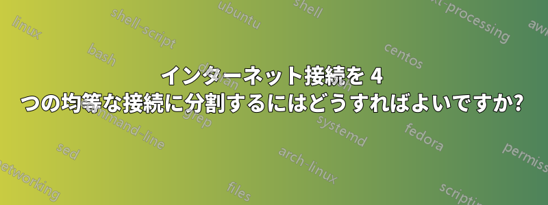 インターネット接続を 4 つの均等な接続に分割するにはどうすればよいですか?