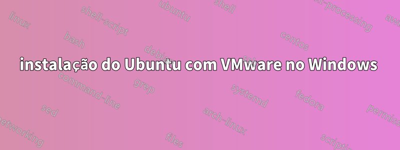 instalação do Ubuntu com VMware no Windows