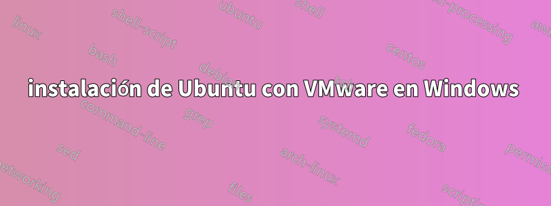 instalación de Ubuntu con VMware en Windows