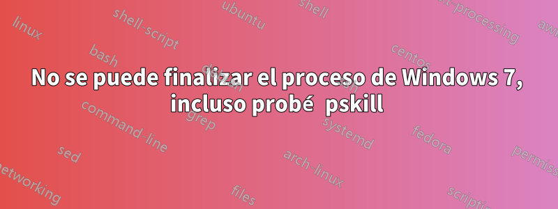 No se puede finalizar el proceso de Windows 7, incluso probé pskill