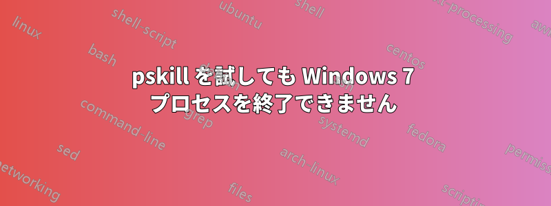 pskill を試しても Windows 7 プロセスを終了できません