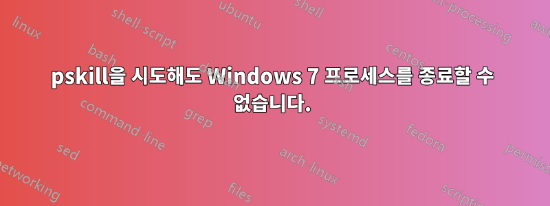 pskill을 시도해도 Windows 7 프로세스를 종료할 수 없습니다.