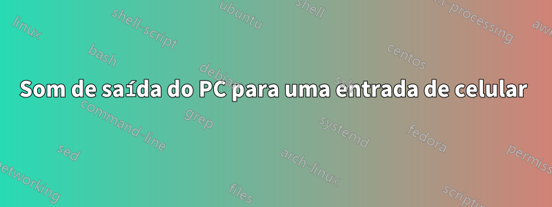 Som de saída do PC para uma entrada de celular