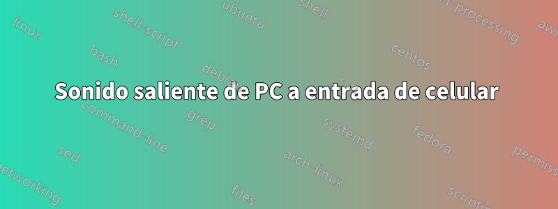 Sonido saliente de PC a entrada de celular