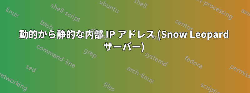 動的から静的な内部 IP アドレス (Snow Leopard サーバー)