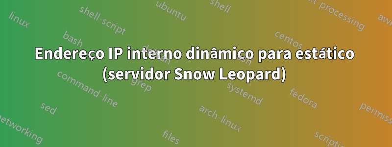 Endereço IP interno dinâmico para estático (servidor Snow Leopard)