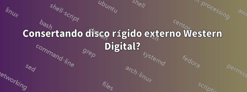 Consertando disco rígido externo Western Digital?