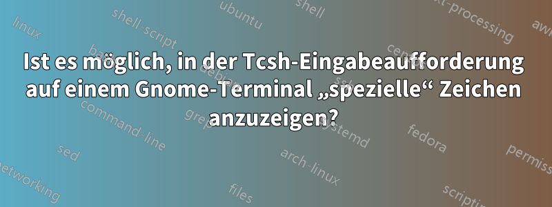 Ist es möglich, in der Tcsh-Eingabeaufforderung auf einem Gnome-Terminal „spezielle“ Zeichen anzuzeigen?