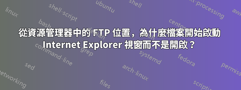 從資源管理器中的 FTP 位置，為什麼檔案開始啟動 Internet Explorer 視窗而不是開啟？