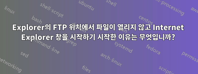 Explorer의 FTP 위치에서 파일이 열리지 않고 Internet Explorer 창을 시작하기 시작한 이유는 무엇입니까?