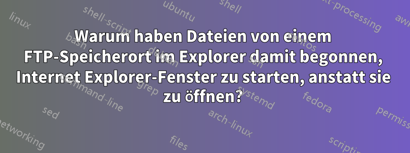 Warum haben Dateien von einem FTP-Speicherort im Explorer damit begonnen, Internet Explorer-Fenster zu starten, anstatt sie zu öffnen?