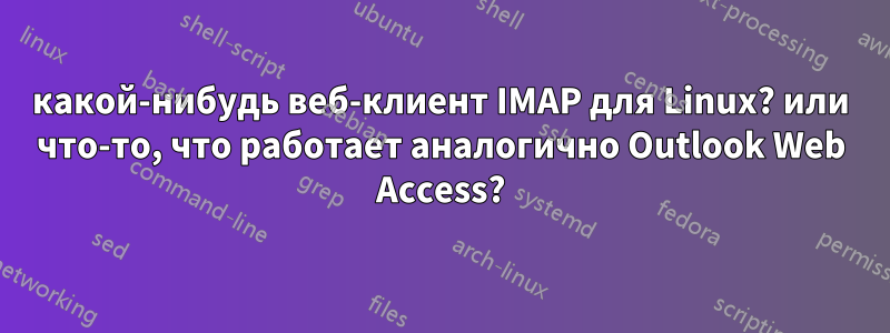 какой-нибудь веб-клиент IMAP для Linux? или что-то, что работает аналогично Outlook Web Access?